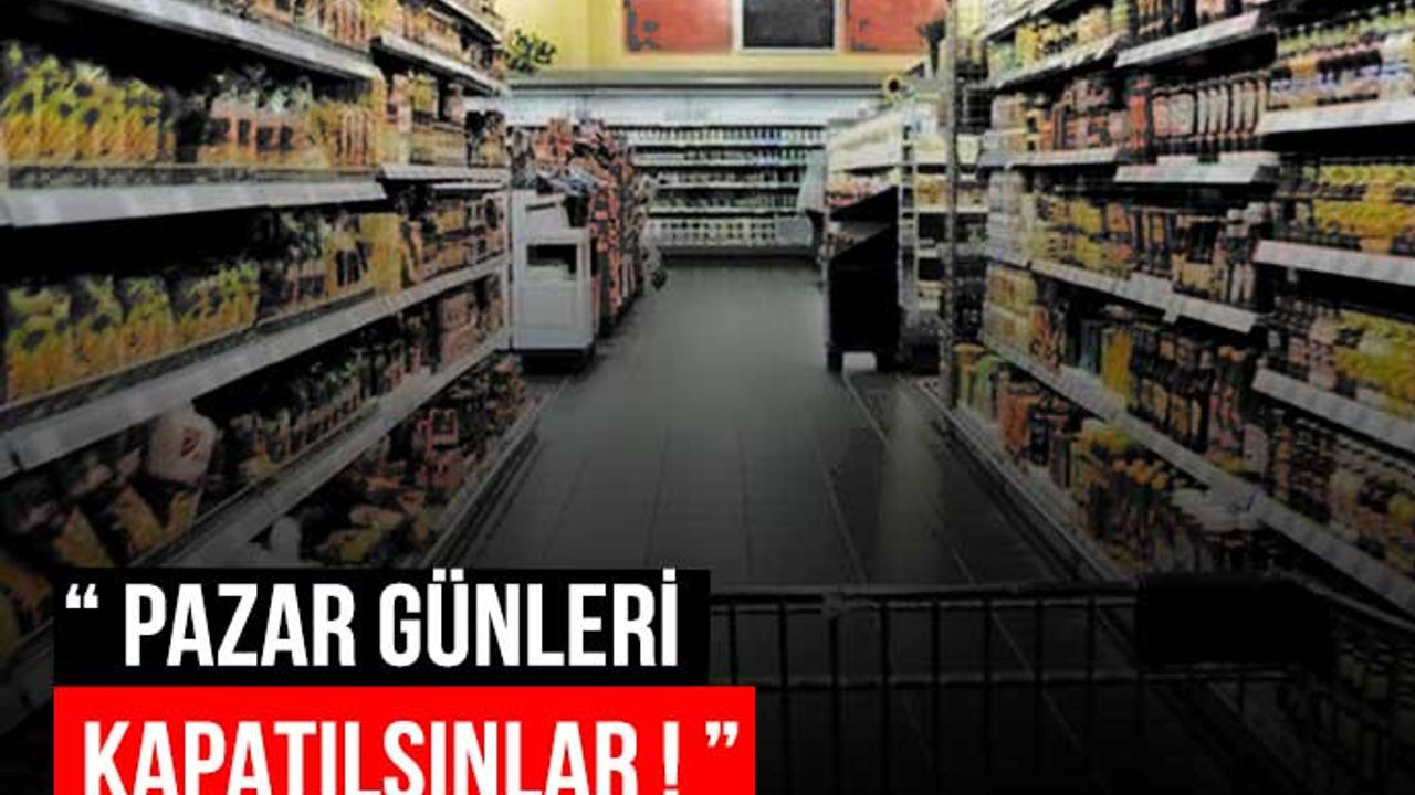 'Zincir marketler' tartışması tam gaz: Pazar günleri kapatılsınlar