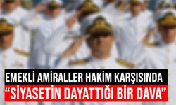 Emekli amiraller hakim karşısında! "Siyasetin dayattığı bir dava"