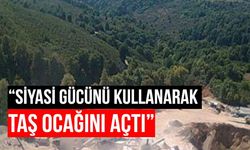 Çevreye zarar verdiği için kapatılan taş ocağı sahibi vekil olunca yeniden açıldı