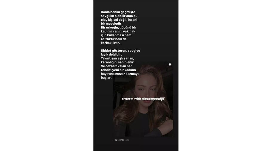 “Danla benim geçmişte sevgilim olabilir ama bu olay kişisel değil, insani bir meseledir. Bir erkeğin gücünü bir kadının canını yakmak için kullanması hem acizliktir hem de korkaklıktır.

Şiddet gösteren, sevgiye layık değildir. Takıntısını aşk sanan, karanlığını sahiplenir. Ve cezasız kalan her tehdit, yeni bir kadının hayatına mezar kazmaya başlar.”